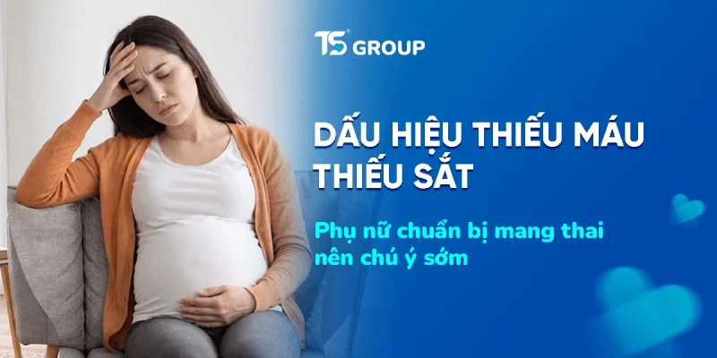Thiếu máu thiếu sắt ở phụ nữ chuẩn bị mang thai: dấu hiệu dễ bỏ qua